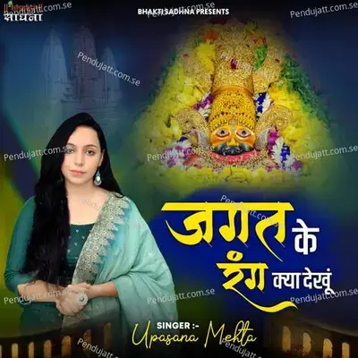 Jagat Ke Rang Kya Dekhu - Upasana Mehta