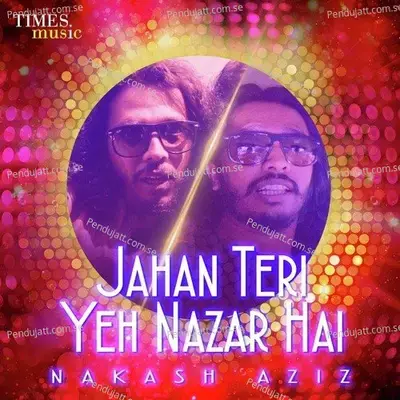 Jahan Teri Yeh Nazar Hai - Nakash Aziz album cover 