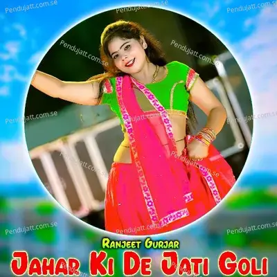 Jahar Ki De Jati Goli - Ranjeet Gurjar