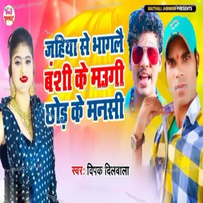 Jahiya Se Bhagalai Banshi Ke Maugi Chhod Ke Mansi - Dipak Dilwala album cover 
