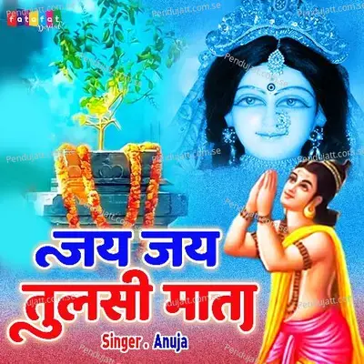Jai Jai Tulsi Mata - Anuja
