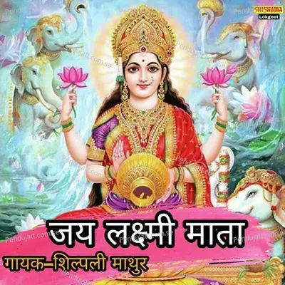 Jai Laxmi Mata Maiya Jai Laxmi Mata - Shilpi Mathur album cover 