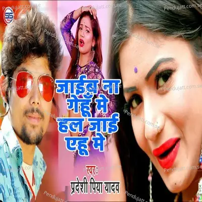 Jaiyeb Na Gehu Mein Hall Jayi Ehuu Mein - Pradeshi Piya Yadav album cover 