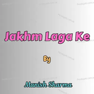 Jakhm Laga Ke - Manish Sharma album cover 