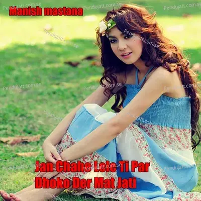 Jan Chahe Lele Ti Par Dhoko Der Mat Jati - Manish Mastana