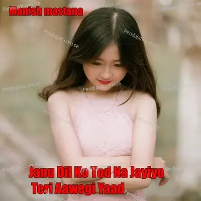 Janu Dil Ko Tod Na Jayiyo Teri Aawegi Yaad - Manish Mastana