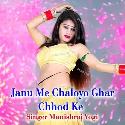 Janu Me Chaloyo Ghar Chhod Ke - Manishraj yogi album cover 
