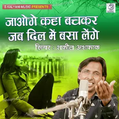 Jaoge Kaha Bachkar Jab Dil Me Basa Lenge - Shakeel Ashfaq