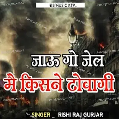 Jau Go Jail Mai Kisne Tovagi - Rishi Raj Gurjar
