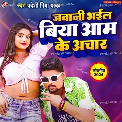 Jawani Bhail Biya Aam Ke Achar - Pradeshi Piya Yadav album cover 