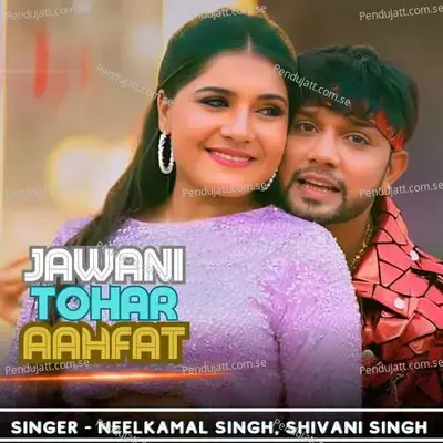 Jawani Tohar Aahfat - Neelkamal Singh album cover 