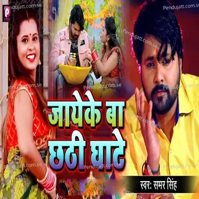 Jayeke Ba Chhathi Ghate - Samar Singh