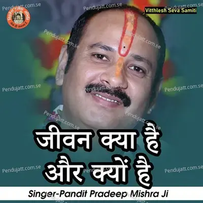 Jeevan Kya Hai Aur Kyon Hai - Pandit Pradeep Ji Mishra