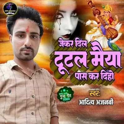 Jekar Dil Tutal Saraswati Maiya Pass Kar Diho - Aditya Ajnabi album cover 