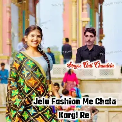 Jelu Fashion Me Chala Kargi Re - Anil Chandela
