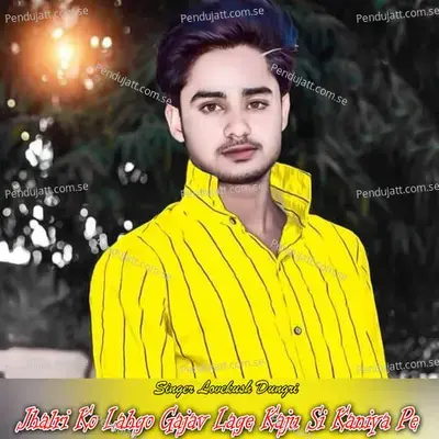 Jhalri Ko Lahgo Gajav Lage Kaju Si Kaniya Pe - Lovekush Dungri album cover 