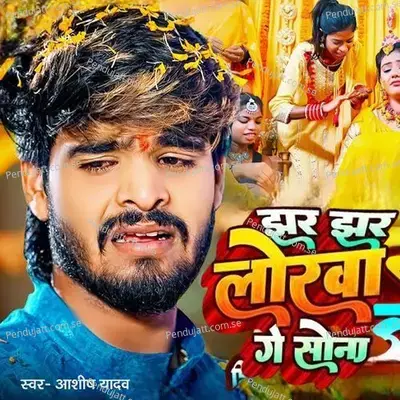 Jhar Jhar Lorwa Ge Sona - Ashish Yadav