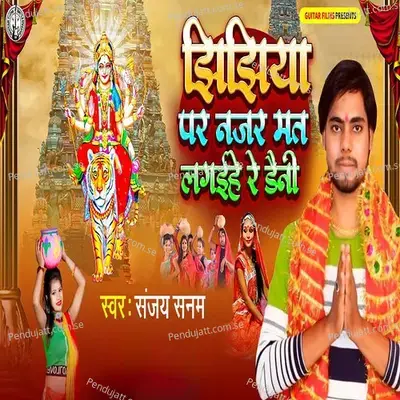 Jhijhiya Par Najar Mat Lagaihe Re Daini - Sanjay Sanam album cover 