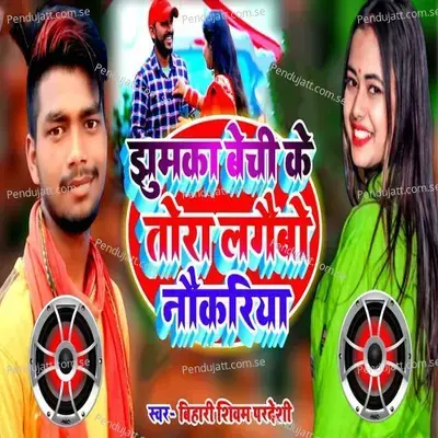 Jhumka Bechi Ke Tora Lagaibo Nokariya - Bihari Shivam Pardesi album cover 