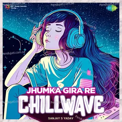 Jhumka Gira Re - Chillwave - Sanjay S Yadav album cover 