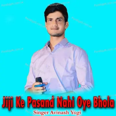Jiji Ke Pasand Nahi Oye Bhola - Avinash Yogi