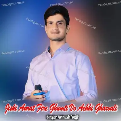 Jiski Aurat Fire Ghumti Vo Achhi Gharvali - Avinash Yogi
