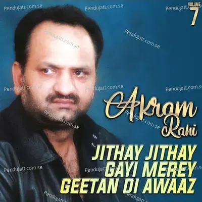 Jithay Jithay Gayi Merey Geetan Di Awaaz  Vol  7 - Akram Rahi cover album