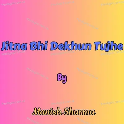 Jitna Bhi Dekhun Tujhe - Manish Sharma album cover 