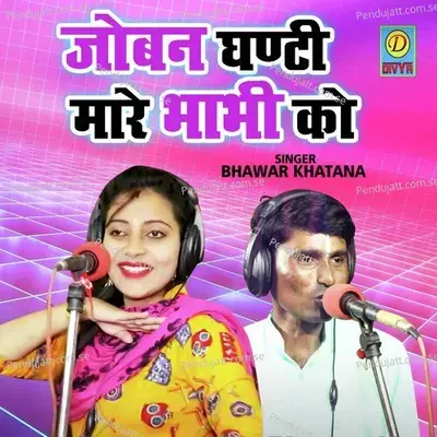 Joban Ghanti Mare Bhabhi Ko - Bhanwar Khatana