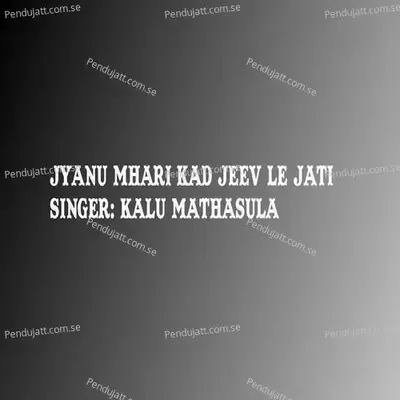 Jyanu Mhari Kad Jeev Le Jati - Kalu Mathasula