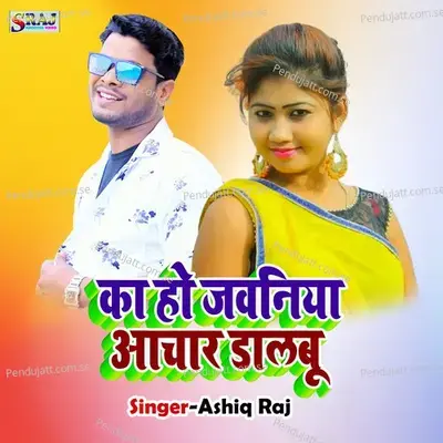 Ka Ho Jawaniya Aachar Dalbu - Aashik Raj