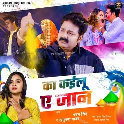 Ka Kailu Ae Jaan - Pawan Singh