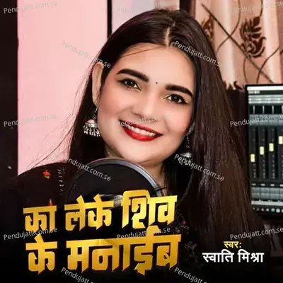 Ka Leke Shiv Ke Manaib Ho - Swati Mishra album cover 