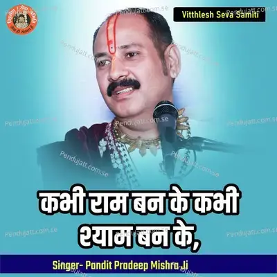 Kabhi Ram Banke Kabhi Shyam Banke - Pandit Pradeep Ji Mishra