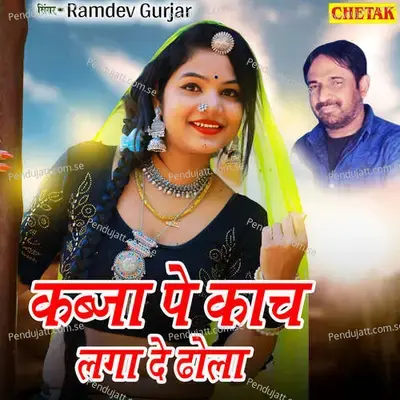 Kabja Pe Kach Laga De Dhola - Ramdev Gurjar