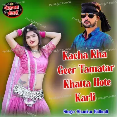 Kacha Kha Geer Tamatar Khatta Hote Karli - Shankar Bidhudi
