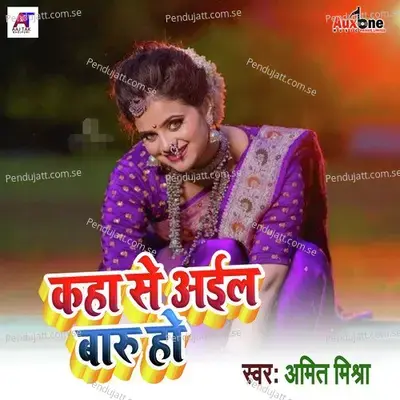 Kaha Se Aail Badu Ho - Amit Mishra