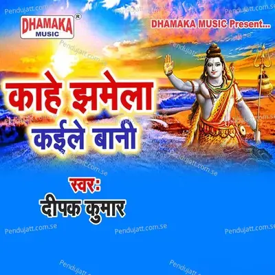 Kahe Jhamela Kaile Bani - Deepak Kumar
