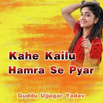 Kahe Kailu Hamra Se Pyar - Guddu Ujjagar Yadav album cover 