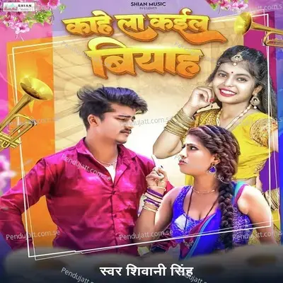 Kahe La Kaila Biyah - Shivani Singh album cover 