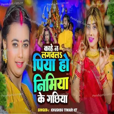 Kahe Na Lagwala Piya Ho Nimiya Ke Gachhiya - Khushbu Tiwari KT album cover 