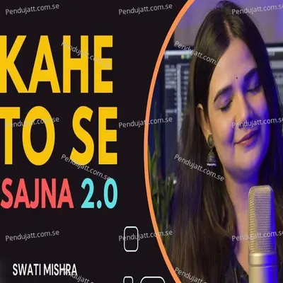 Kahe To Se Sajna 2.0 - Swati Mishra album cover 