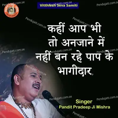 Kahi Ap Bhi To Anjane Me Nahi Ban Rahe Pap Ke Bhagidar - Pandit Pradeep Ji Mishra