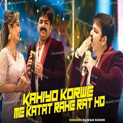 Kahiya Korwe Me Katat Rahe Rat Ho - Pawan Singh
