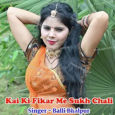 Kai Ki Fikar Me Sukh Chali - Balli Bhalpur