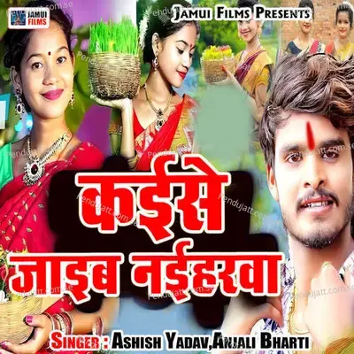 Kaise Jaib Naiharwa - Ashish Yadav album cover 