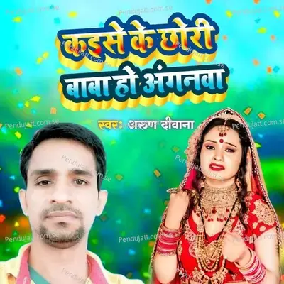 Kaise Ke Chhori Baba Ho Aaganwa - Arun Diwana album cover 