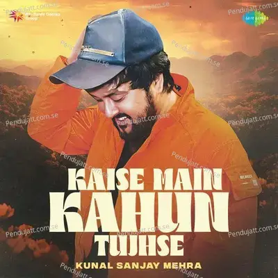 Kaise Main Kahun Tujhse - Kunal Sanjay Mehra album cover 