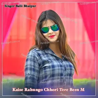 Kaise Rahungo Chhori Tere Been M - Balli Bhalpur album cover 