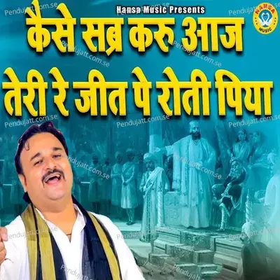 Kaise Sabr Karu Aaj Teri Re Jit Pe Roti Piya - Harendra Nagar